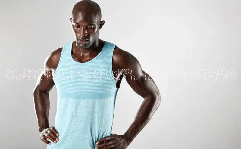 焦点娱乐账号注册入口官网如流《揭秘足球明星穿搭风格，探索最流行趋势》