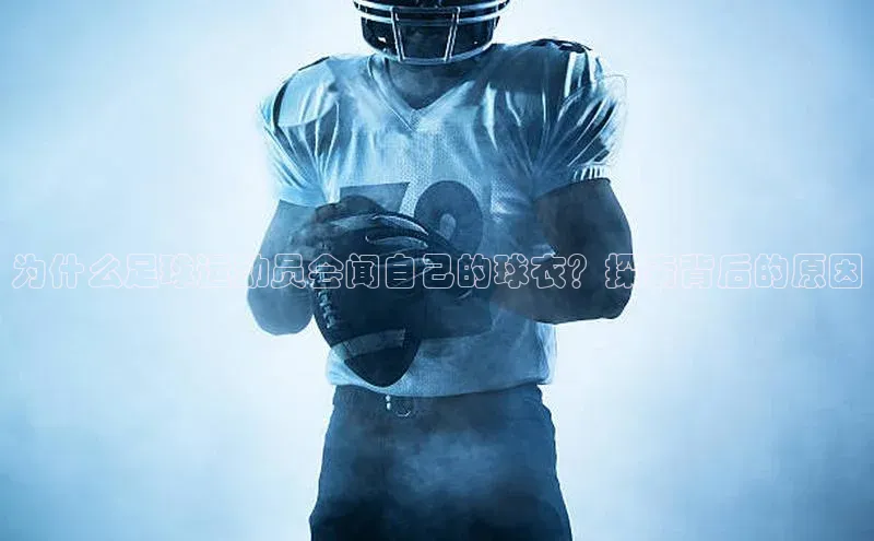 焦点娱乐账号注册入口官网天键股份为什么足球运动员会闻自己的球衣？探索背后的原因