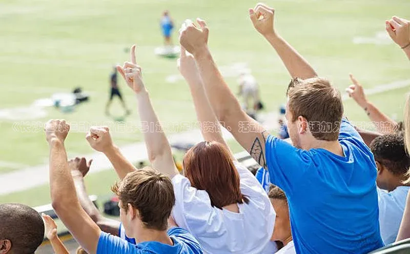 焦点娱乐入口登录网址江铃新能源《长沙足球运动群微信群号|最新足球资讯、活动分享，快速加入互动交流》