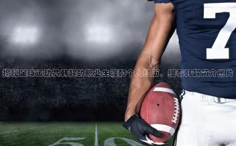 焦点登录平台登录入口顺丰揭秘足球运动员韩超的职业生涯和个人经历，细看韩超简介图片