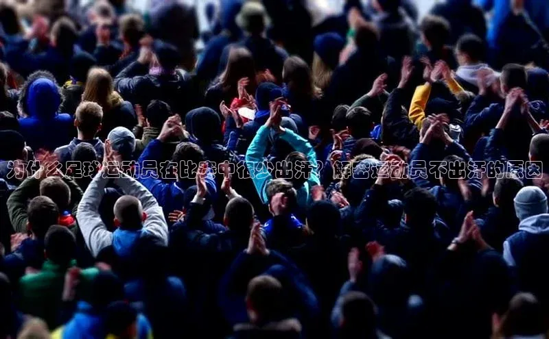 焦点在线娱乐登录网址百度手机输入法为什么足球运动员在比赛中很少出汗？解密运动员不出汗的原因