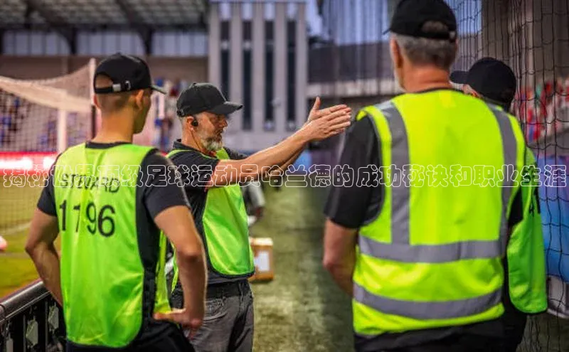 焦点娱乐账号注册入口官网天键股份揭秘世界顶级足球运动员哈兰德的成功秘诀和职业生涯