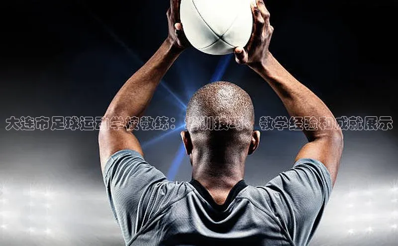 焦点娱乐注册视觉中国大连市足球运动学校教练：培训技巧、教学经验和成就展示