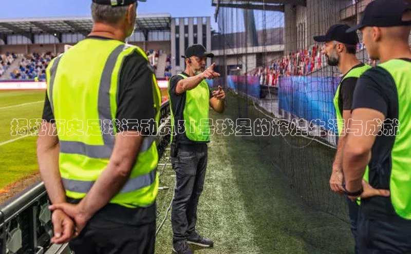 焦点平台的注册与登录地址百度安全社区揭秘历史足球运动员31号球星的辉煌生涯与成就