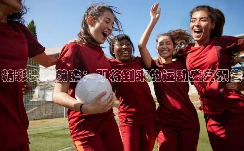 精彩赛事前瞻：即将到来的运动盛宴预告