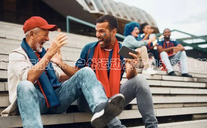 革新与挑战：户外运动赛事的未来创新