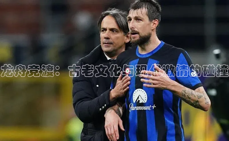 龙舟竞渡：古老文化与现代激情的碰撞