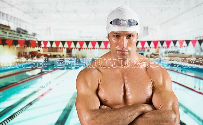 镜界之光：运动眼镜助力顶级赛事再创新高