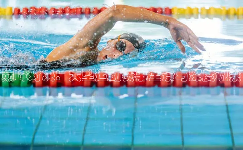 巅峰对决：大型运动赛事全景与深度观察